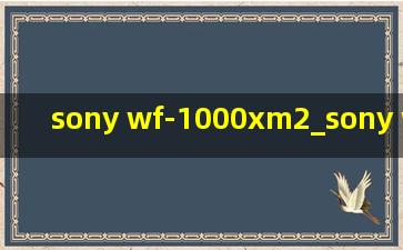 sony wf-1000xm2_sony wf-1000xm2怎么连接蓝牙